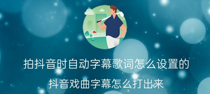 拍抖音时自动字幕歌词怎么设置的 抖音戏曲字幕怎么打出来？